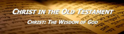 Christ in the OT 9 Christ the Wisdom of God